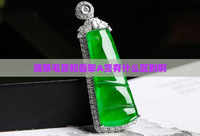 翡翠a货和翡翠毛货什么区别啊 翡翠a货和翡翠毛货什么区别啊