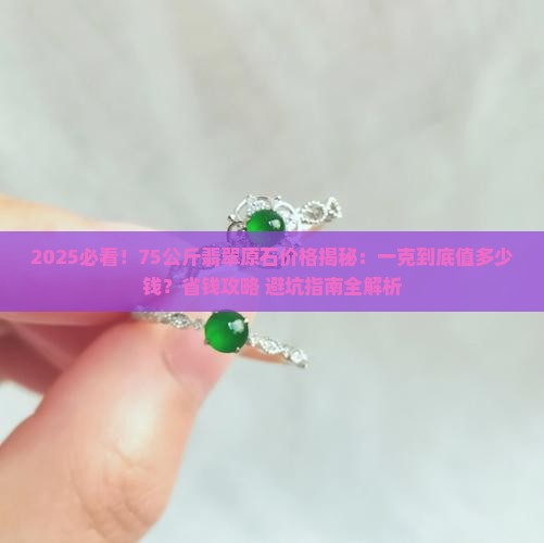 75公斤翡翠原石价格是多少钱一克