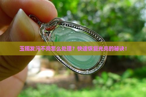 玉镯发污不亮怎么处理