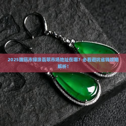 瑞丽市绿浪翡翠市场地址