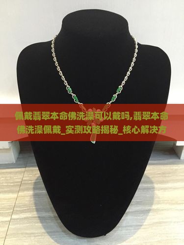 佩戴翡翠本命佛洗澡可以戴吗