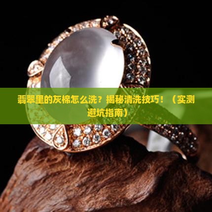 翡翠内部的灰棉怎么清洗