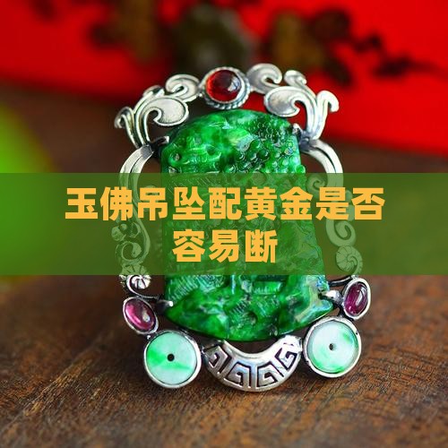 玉佛和纯金项链配是不是容易断