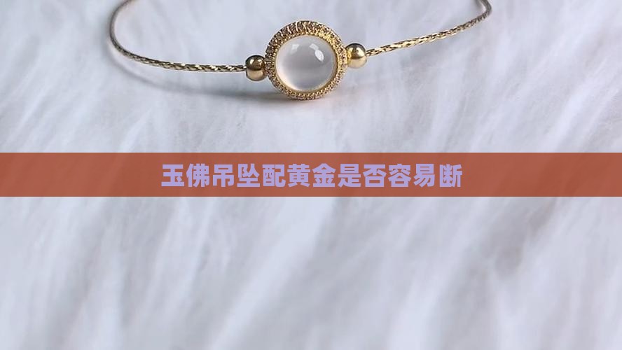 玉佛和纯金项链配是不是容易断