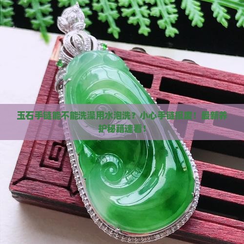 玉石手链能不能洗澡用水泡洗