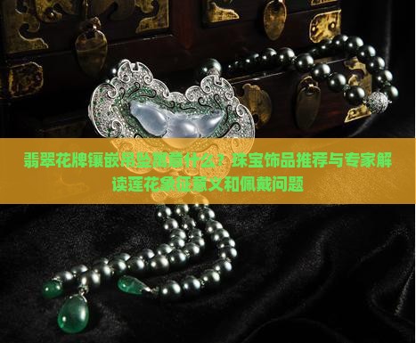 翡翠莲花牌镶嵌吊坠寓意什么 翡翠莲花牌镶嵌吊坠寓意什么