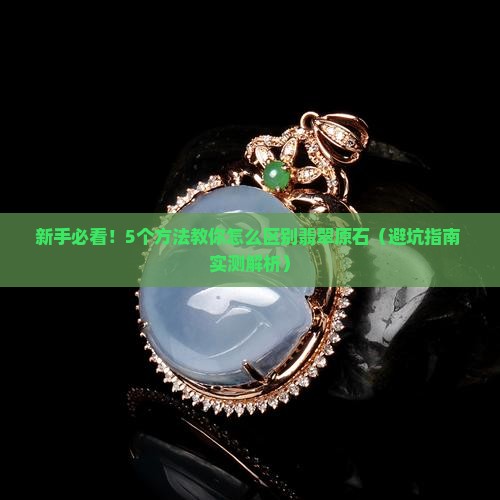 怎么区别翡翠原石 怎么区别翡翠原石