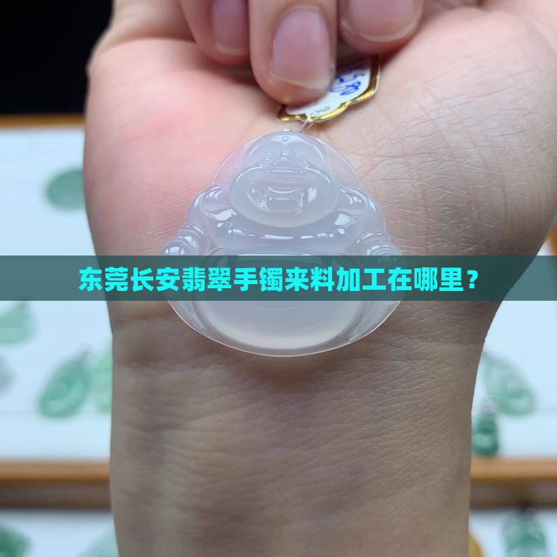 东莞长安翡翠手镯来料加工在哪里