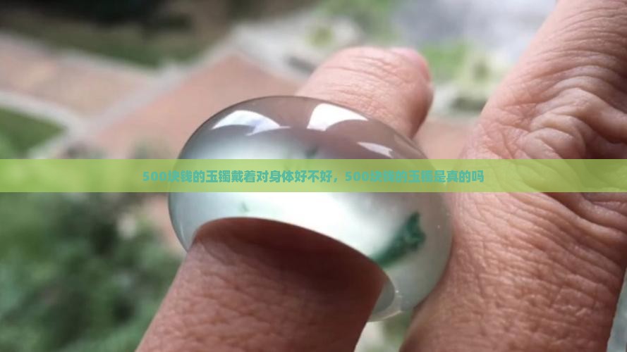 500块钱的玉镯戴着对身体好不好