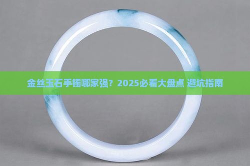 金丝玉石手镯推荐品牌有哪些