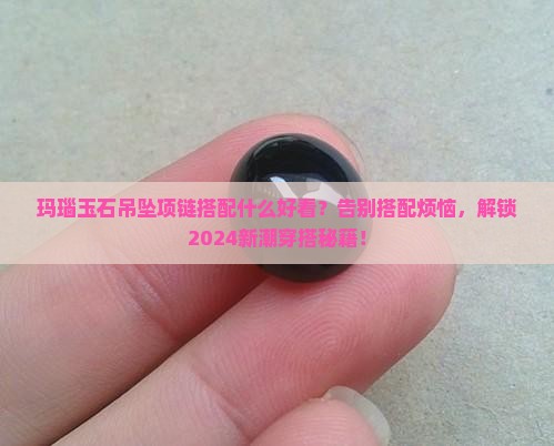 玛瑙玉石吊坠项链搭配什么好看 玛瑙玉石吊坠项链搭配什么好看