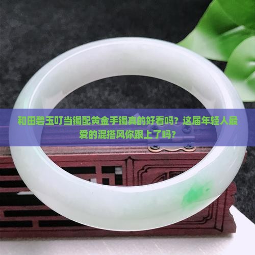 和田碧玉叮当镯配黄金手镯