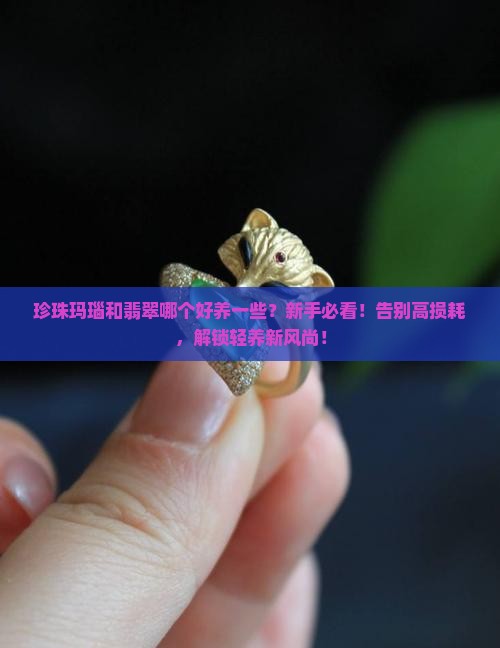 珍珠玛瑙和翡翠哪个好养一些