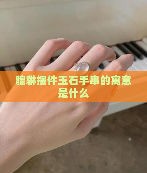 小貔貅摆件玉石手串寓意什么