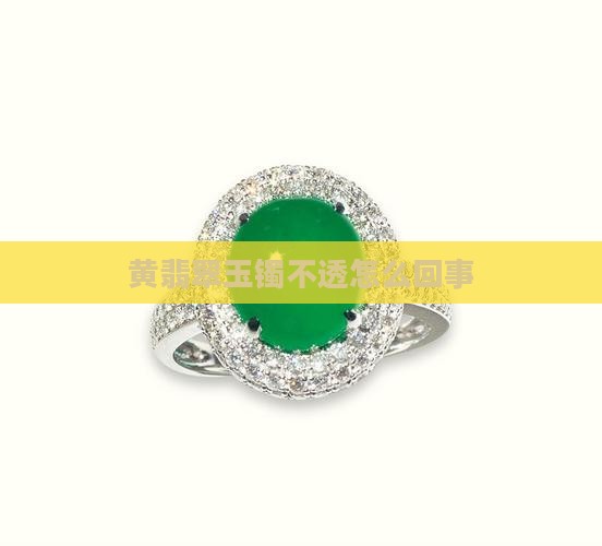 黄翡翠玉镯不透怎么回事