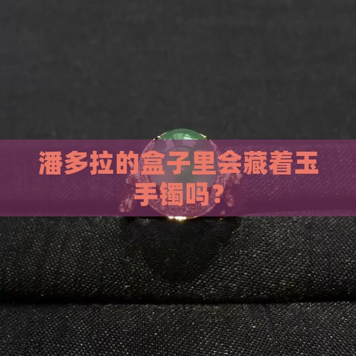 潘多拉有玉手镯吗