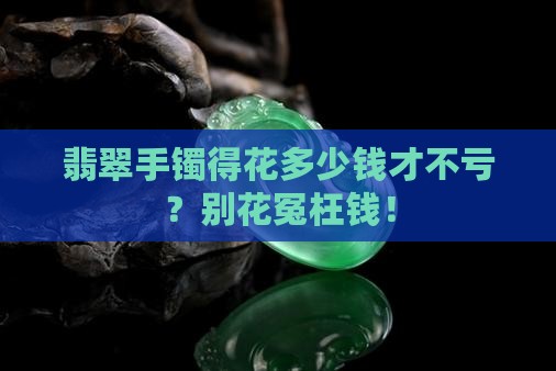 多少钱的翡翠手镯比较好