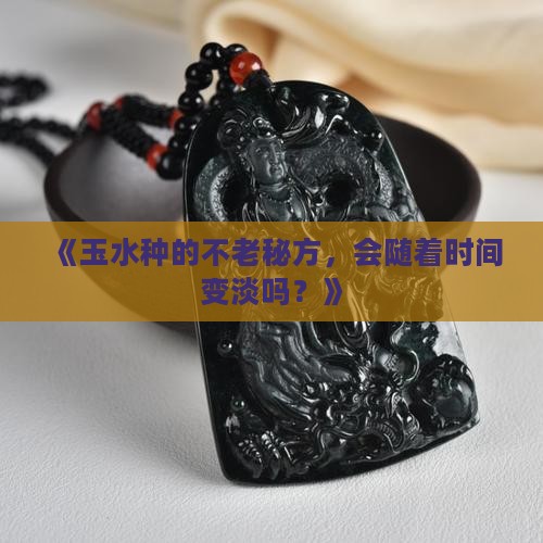 玉水种不老会变淡么