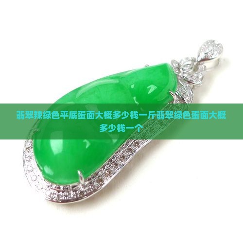 翡翠辣绿色平底蛋面大概多少钱