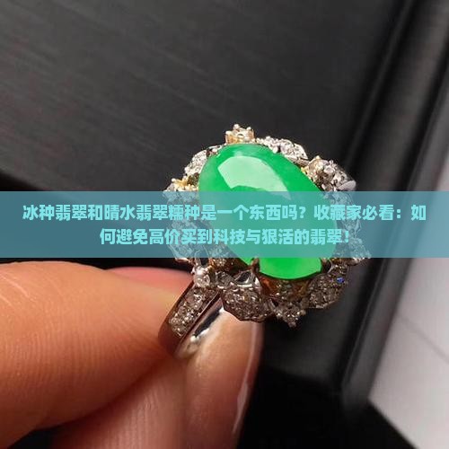 冰种翡翠和晴水翡翠糯种是一个东西吗 冰种翡翠和晴水翡翠糯种是一个东西吗