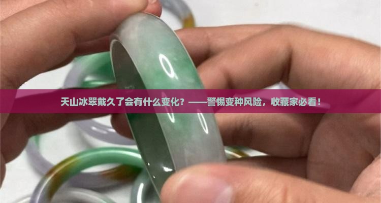 天山冰翠戴久了会有什么变化