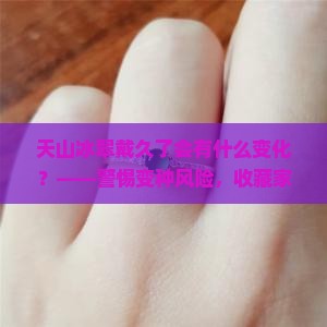 天山冰翠戴久了会有什么变化