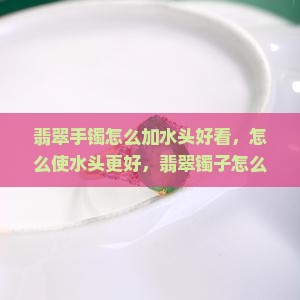 翡翠手镯怎么加水头