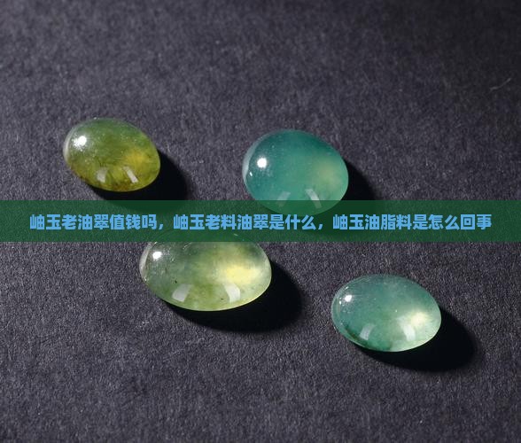 岫玉老油翠值钱吗