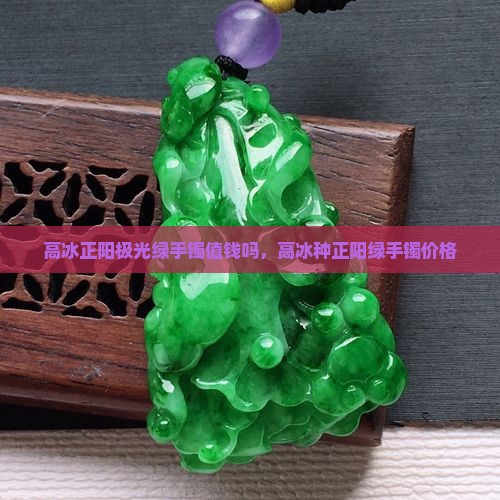 高冰正阳极光绿手镯值钱吗
