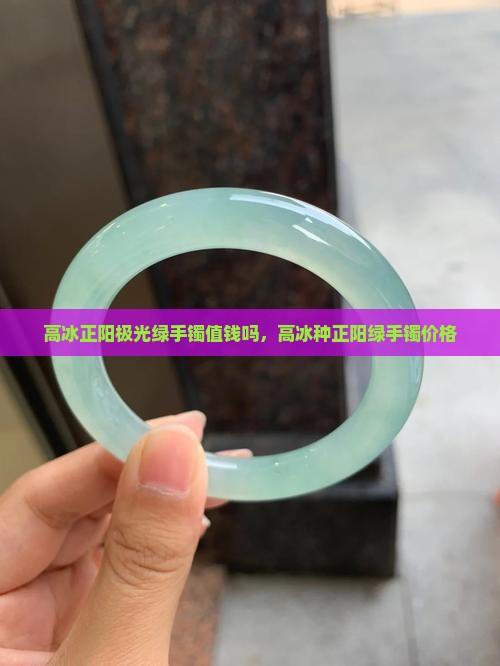 高冰正阳极光绿手镯值钱吗