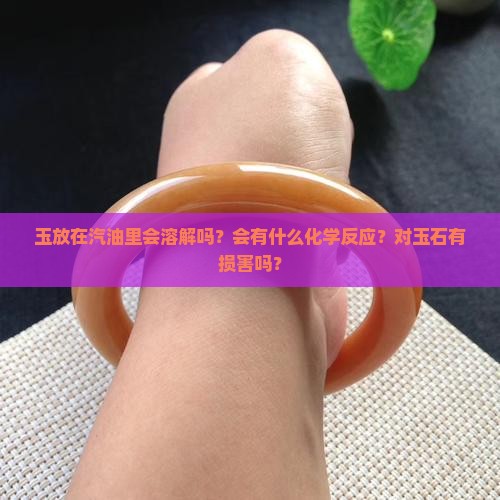 玉放在汽油里会怎么样