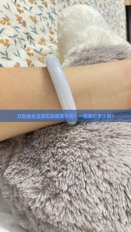 红色金丝玉原石多少钱一克