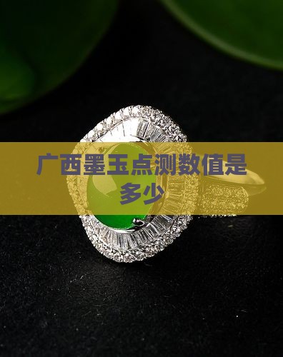 广西墨玉点测是多少 广西墨玉点测是多少