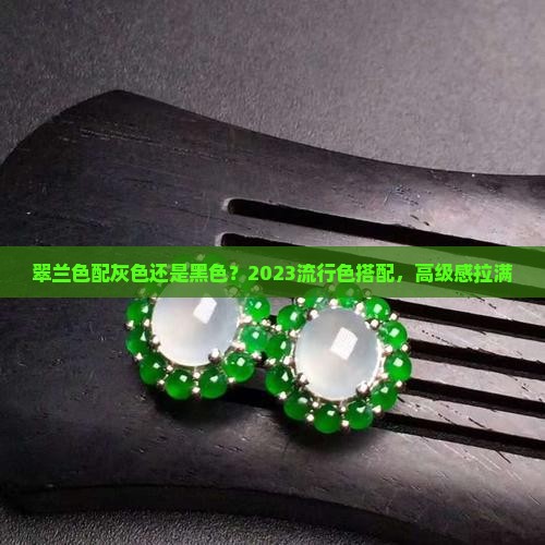 翠兰色配灰色还是黑色 翠兰色配灰色还是黑色
