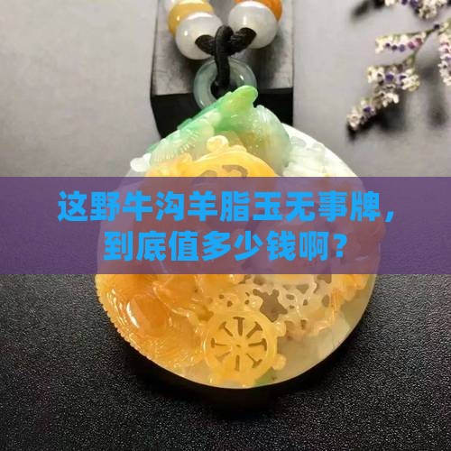 野牛沟羊脂玉无事牌大概多少钱