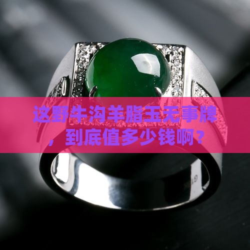 野牛沟羊脂玉无事牌大概多少钱