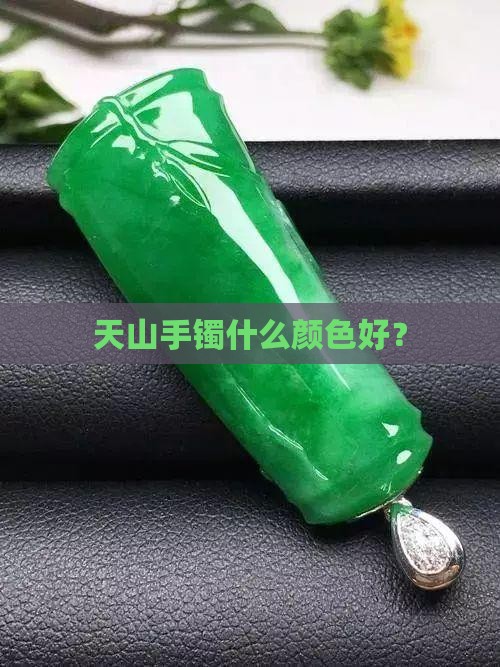 天山翠手镯什么颜色好