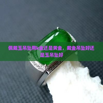 佩戴玉吊坠用k金还是黄金
