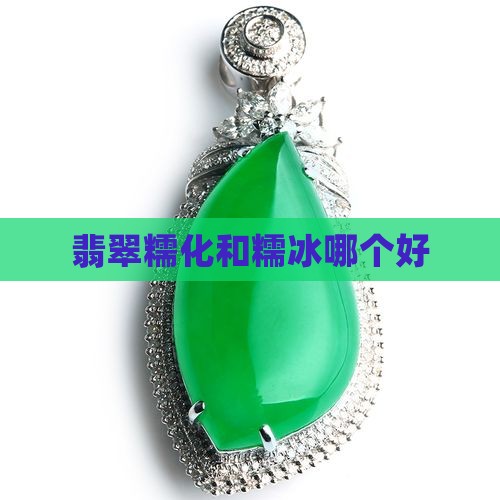 翡翠糯化和糯冰哪个好