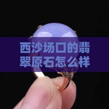 缅甸莫西沙翡翠好吗 缅甸莫西沙翡翠好吗