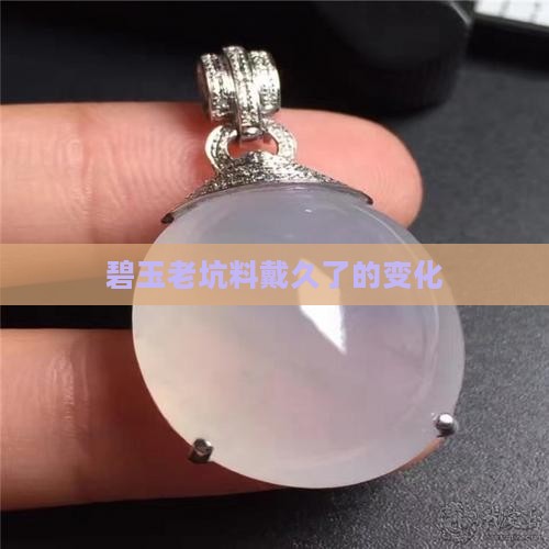 碧玉老坑料料戴久了有啥变化