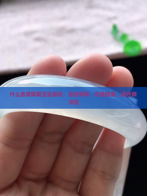 什么金属佩戴玉坠最好 什么金属佩戴玉坠最好