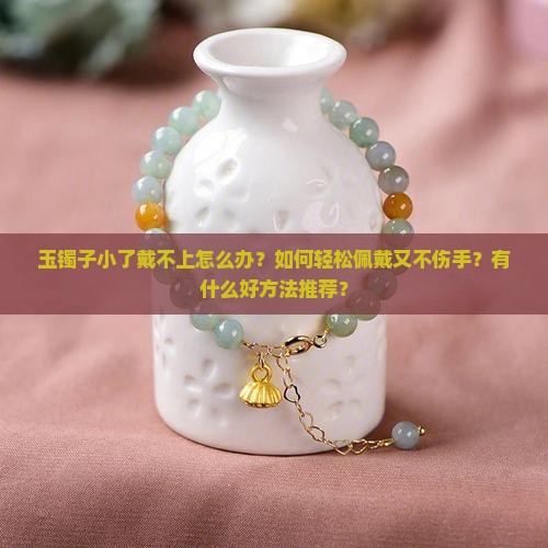 玉镯子小了怎么轻松戴