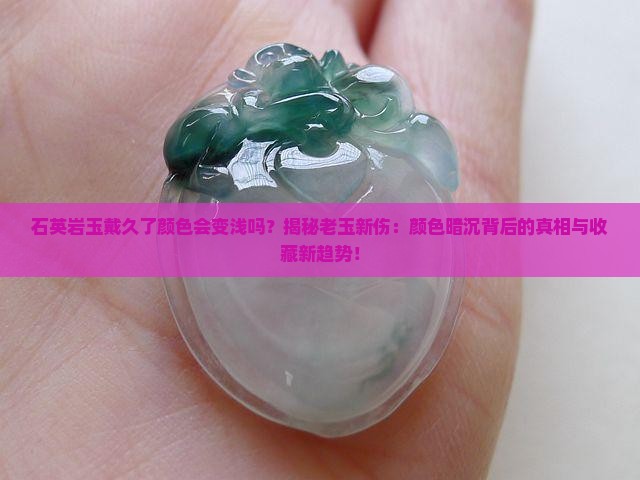 石英岩玉戴久了颜色会变浅吗