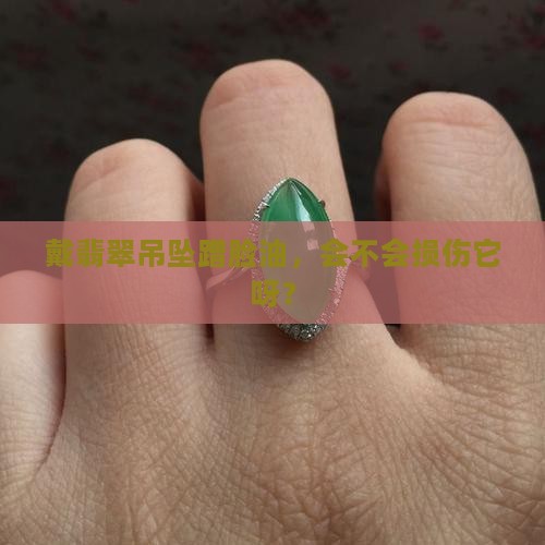 戴翡翠吊坠可以蹭脸上的油么吗
