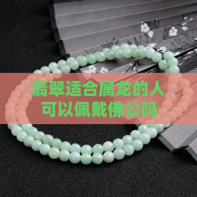 属龙可以戴佛公翡翠吗