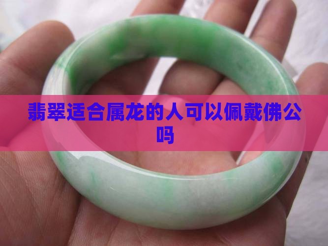 属龙可以戴佛公翡翠吗
