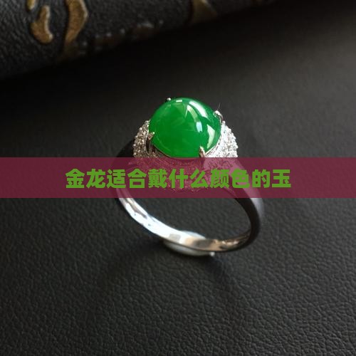 金龙带什么颜色的玉好