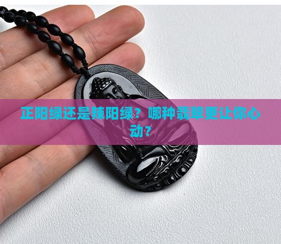 翡翠正阳绿和辣阳绿哪个好