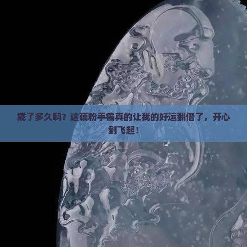 自从戴了藕粉手镯就感觉运气好了